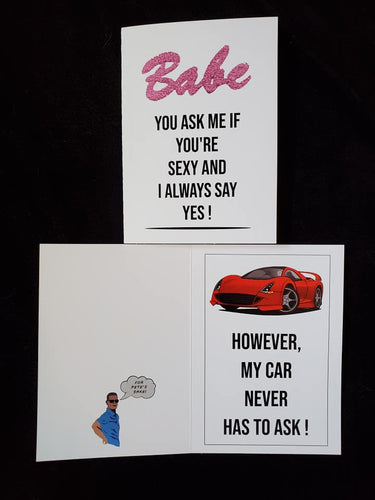 Babe, you ask me if you're sexy and I always say yes! However, my car never has to ask!