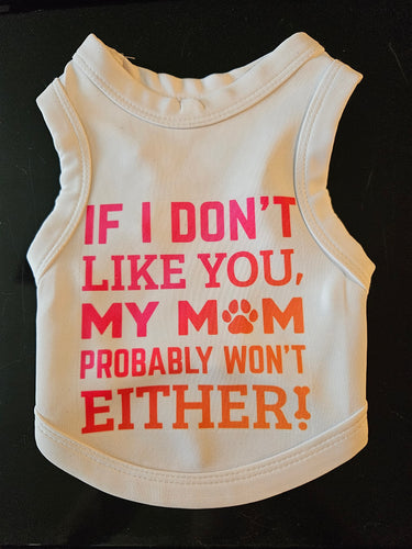 Dog Shirt- If I Don't Like You My Mom Probably Won't Either!