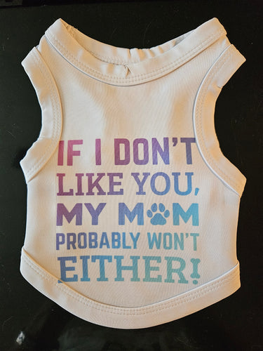 Dog Shirt- If I Don't Like You, My Mom Probably Won't Either!