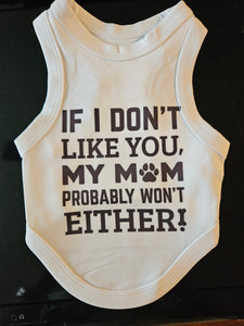 Dog Shirt- If I Don't Like You My Mom Probably Won't Either!