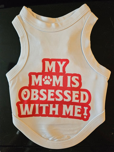Dog Shirt- My Mom Is Obsessed With Me!