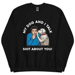 My Dog and I Talk Shit About You!- Male 1- Black Unisex Sweatshirt