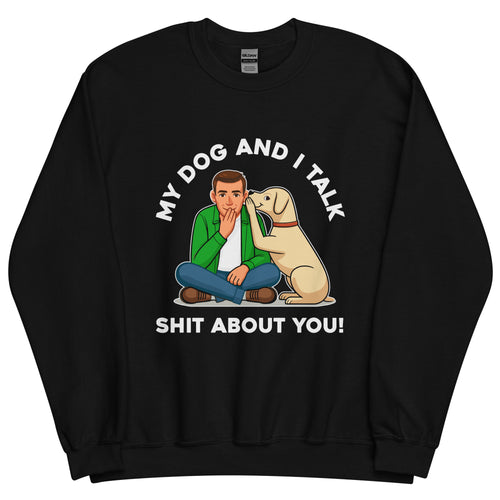 My Dog and I Talk Shit About You!- Male 2- Black Unisex Sweatshirt