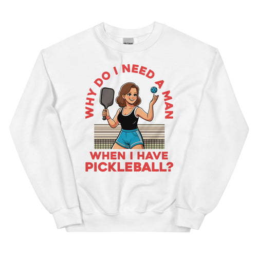 Female Pickleball 1, Why Do I Need A Man?- White Unisex Sweatshirt