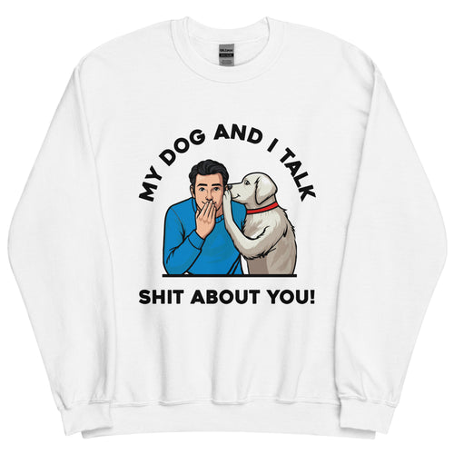 My Dog and I Talk Shit About You!- Male 1- White Unisex Sweatshirt