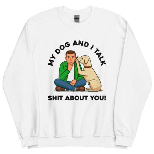 My Dog and I Talk Shit About You!- Male 2- White Unisex Sweatshirt