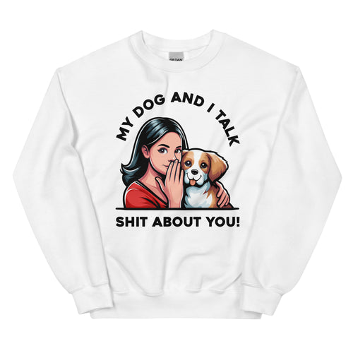 My Dog and I Talk Shit About You!- Female- White Unisex Sweatshirt