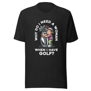 Golf Hugging Golf Bag Why Do I Need A Woman- Black Unisex T-shirt