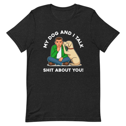 My Dog and I Talk Shit About You!- Male 2- Black Unisex T-shirt