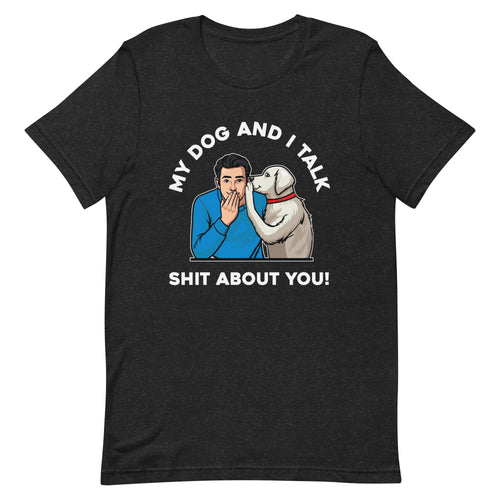 My Dog and I Talk Shit About You!- Male 1- Black Unisex T-shirt