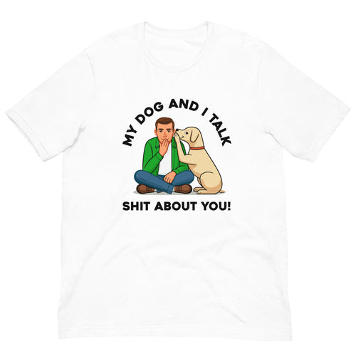 My Dog and I Talk Shit About You!- Male 2- White Unisex T-shirt