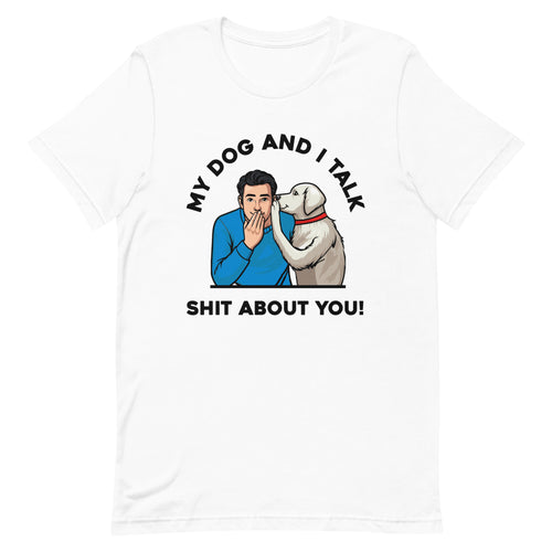 My Dog and I Talk Shit About You!- Male 1- White Unisex T-shirt