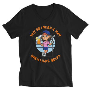 Golf Female- Brown Hair- Why Do I Need A Man When I Have Golf? - Black or White Unisex Short Sleeve V-Neck T-Shirt