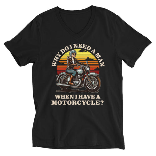 Why Do I Need A Man When I Have A Motorcycle?- Black Unisex Short Sleeve V-Neck T-Shirt