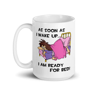 As Soon As I Wake Up, I Am Ready For Bed- Female- 15oz White Glossy Mug